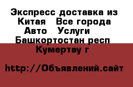 Экспресс доставка из Китая - Все города Авто » Услуги   . Башкортостан респ.,Кумертау г.